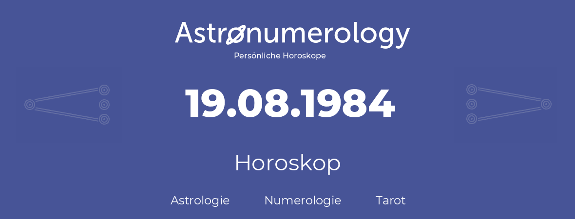 Horoskop für Geburtstag (geborener Tag): 19.08.1984 (der 19. August 1984)