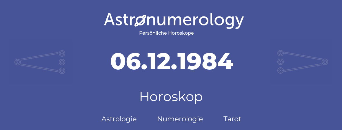 Horoskop für Geburtstag (geborener Tag): 06.12.1984 (der 06. Dezember 1984)