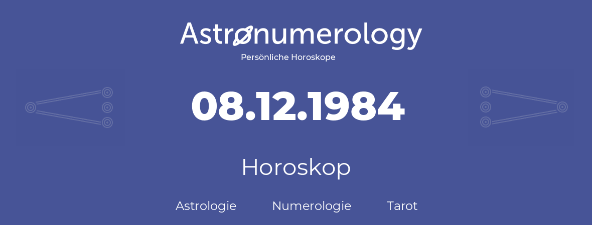 Horoskop für Geburtstag (geborener Tag): 08.12.1984 (der 08. Dezember 1984)