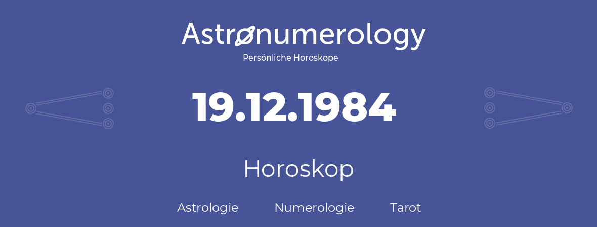 Horoskop für Geburtstag (geborener Tag): 19.12.1984 (der 19. Dezember 1984)
