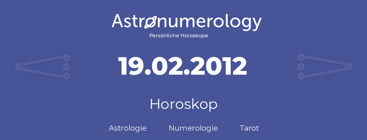 Horoskop für Geburtstag (geborener Tag): 19.02.2012 (der 19. Februar 2012)