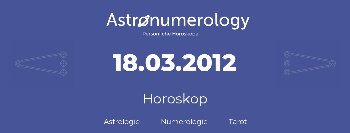 Horoskop für Geburtstag (geborener Tag): 18.03.2012 (der 18. Marz 2012)