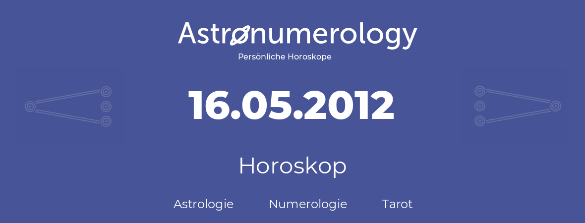 Horoskop für Geburtstag (geborener Tag): 16.05.2012 (der 16. Mai 2012)
