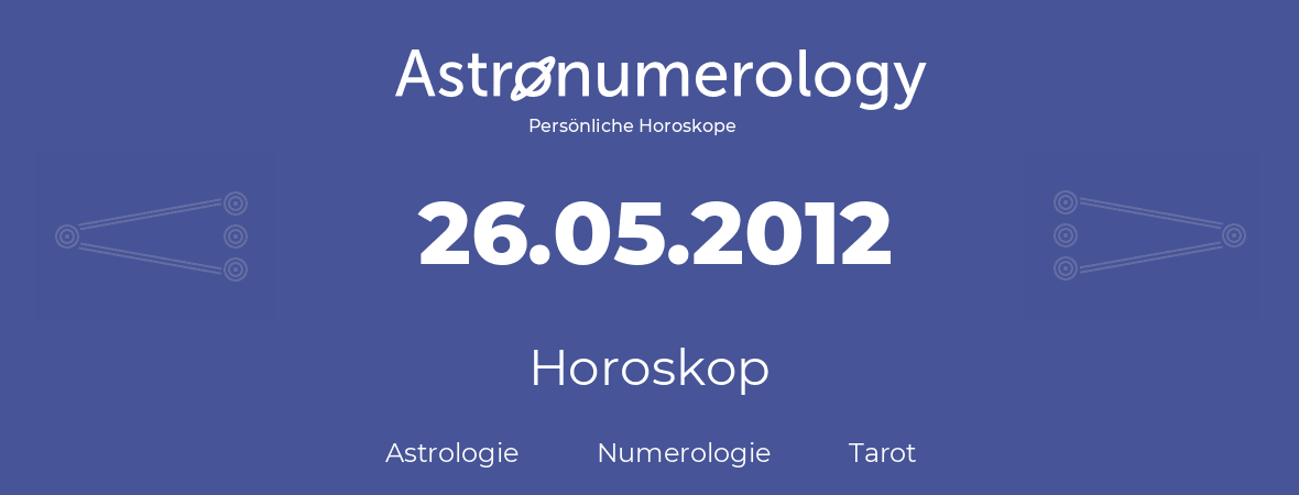 Horoskop für Geburtstag (geborener Tag): 26.05.2012 (der 26. Mai 2012)