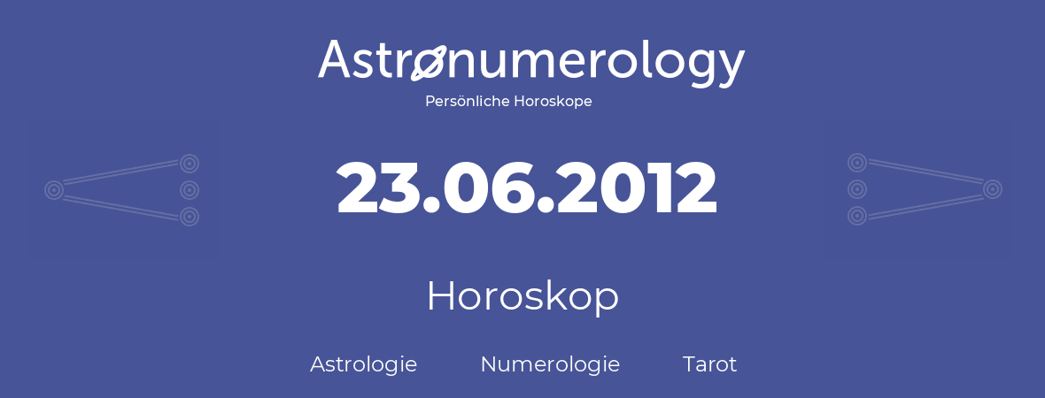 Horoskop für Geburtstag (geborener Tag): 23.06.2012 (der 23. Juni 2012)