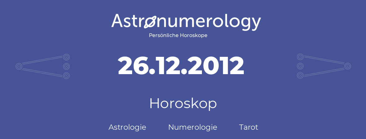 Horoskop für Geburtstag (geborener Tag): 26.12.2012 (der 26. Dezember 2012)