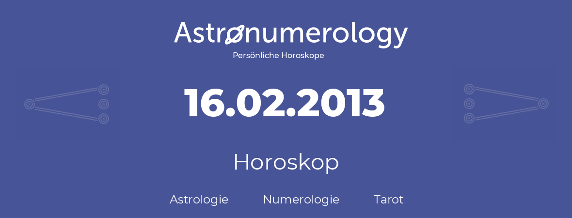Horoskop für Geburtstag (geborener Tag): 16.02.2013 (der 16. Februar 2013)