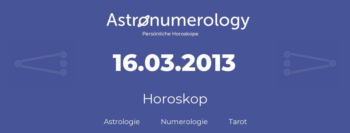 Horoskop für Geburtstag (geborener Tag): 16.03.2013 (der 16. Marz 2013)