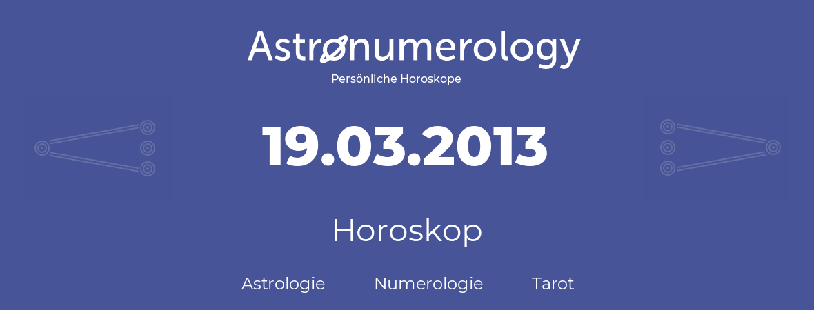 Horoskop für Geburtstag (geborener Tag): 19.03.2013 (der 19. Marz 2013)