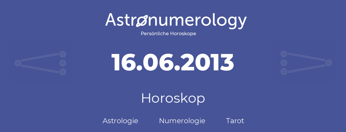 Horoskop für Geburtstag (geborener Tag): 16.06.2013 (der 16. Juni 2013)
