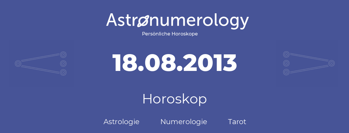 Horoskop für Geburtstag (geborener Tag): 18.08.2013 (der 18. August 2013)
