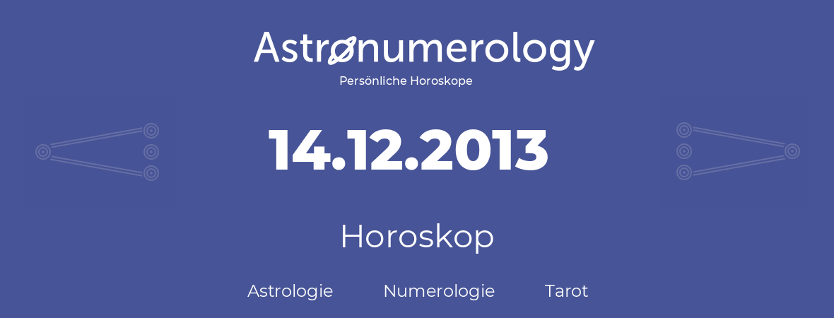 Horoskop für Geburtstag (geborener Tag): 14.12.2013 (der 14. Dezember 2013)