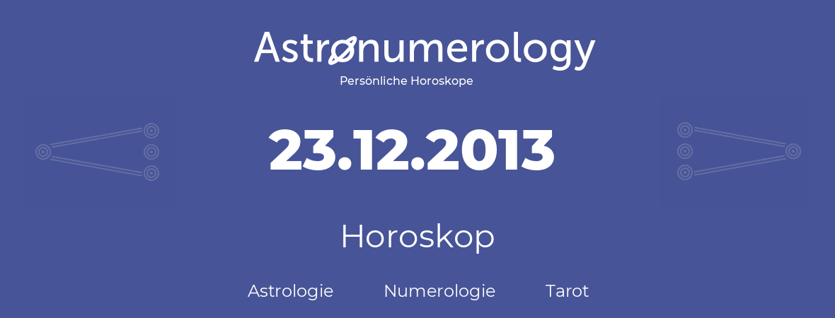 Horoskop für Geburtstag (geborener Tag): 23.12.2013 (der 23. Dezember 2013)