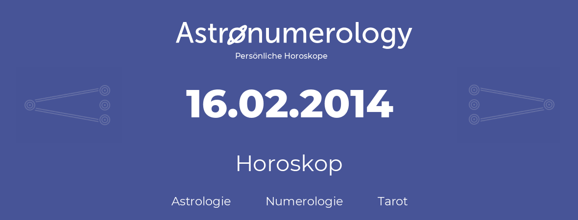 Horoskop für Geburtstag (geborener Tag): 16.02.2014 (der 16. Februar 2014)