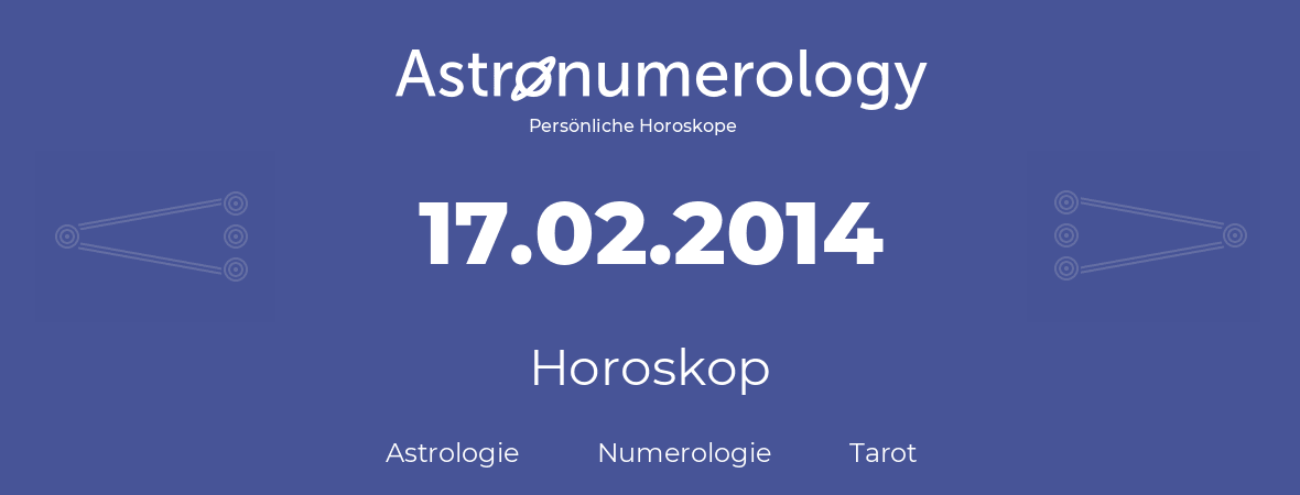 Horoskop für Geburtstag (geborener Tag): 17.02.2014 (der 17. Februar 2014)