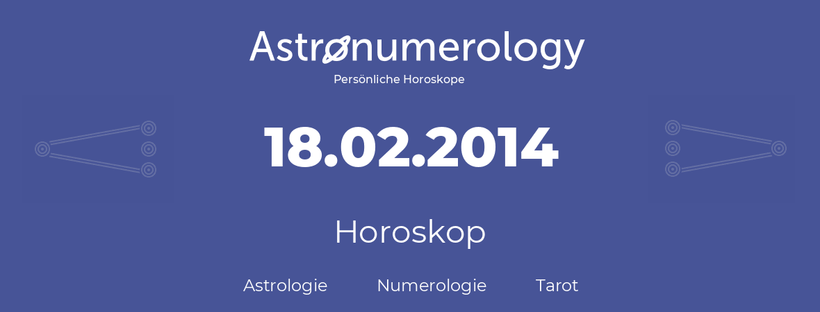 Horoskop für Geburtstag (geborener Tag): 18.02.2014 (der 18. Februar 2014)