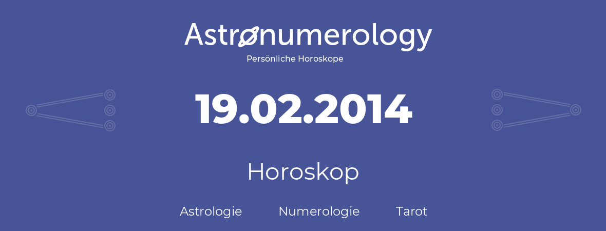 Horoskop für Geburtstag (geborener Tag): 19.02.2014 (der 19. Februar 2014)