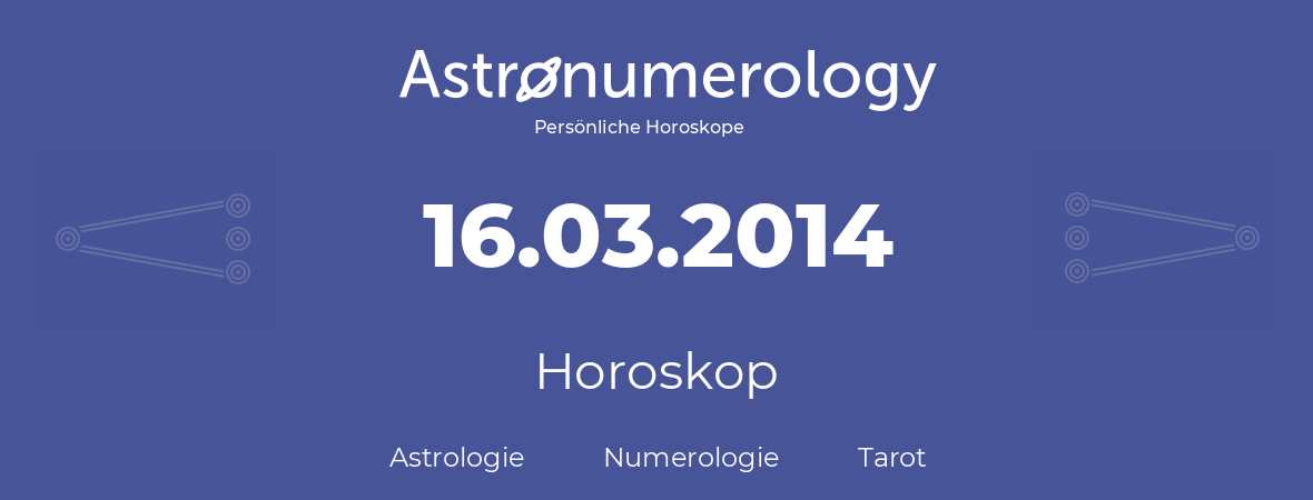 Horoskop für Geburtstag (geborener Tag): 16.03.2014 (der 16. Marz 2014)