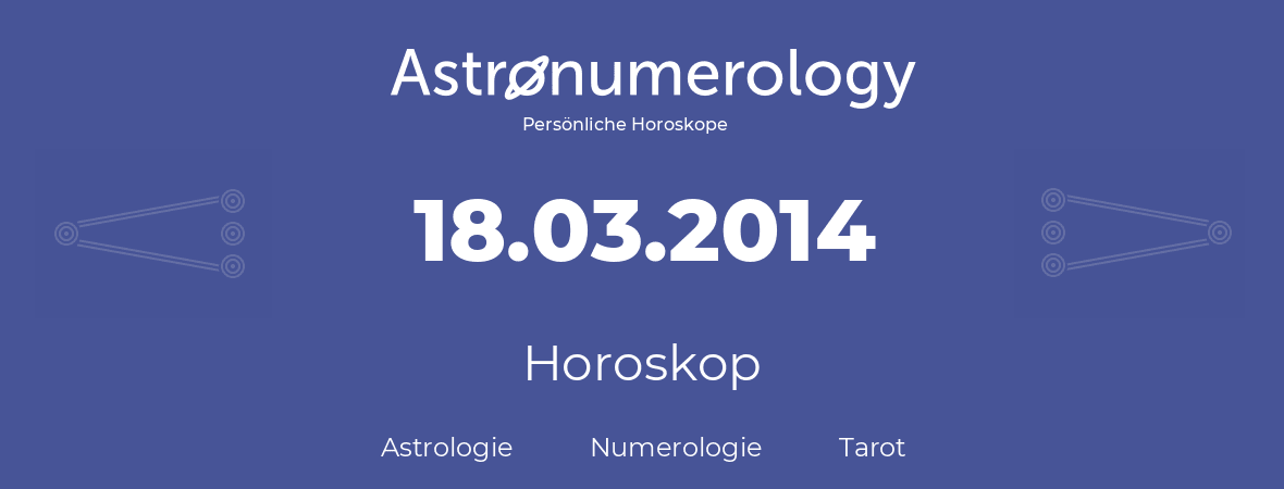 Horoskop für Geburtstag (geborener Tag): 18.03.2014 (der 18. Marz 2014)