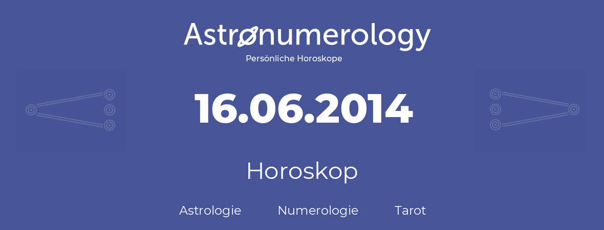 Horoskop für Geburtstag (geborener Tag): 16.06.2014 (der 16. Juni 2014)