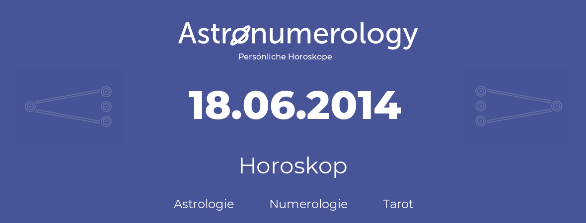 Horoskop für Geburtstag (geborener Tag): 18.06.2014 (der 18. Juni 2014)