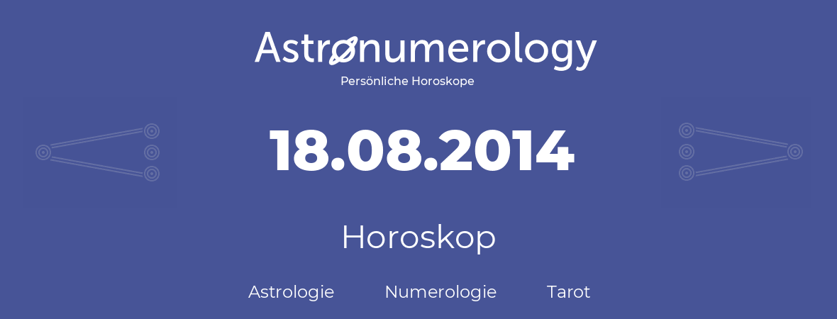 Horoskop für Geburtstag (geborener Tag): 18.08.2014 (der 18. August 2014)