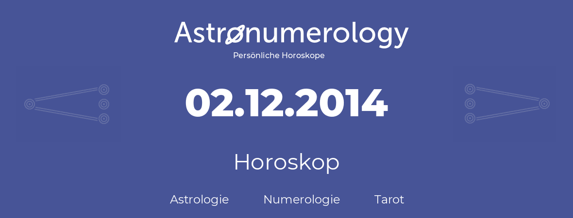 Horoskop für Geburtstag (geborener Tag): 02.12.2014 (der 2. Dezember 2014)