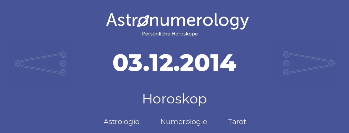 Horoskop für Geburtstag (geborener Tag): 03.12.2014 (der 03. Dezember 2014)