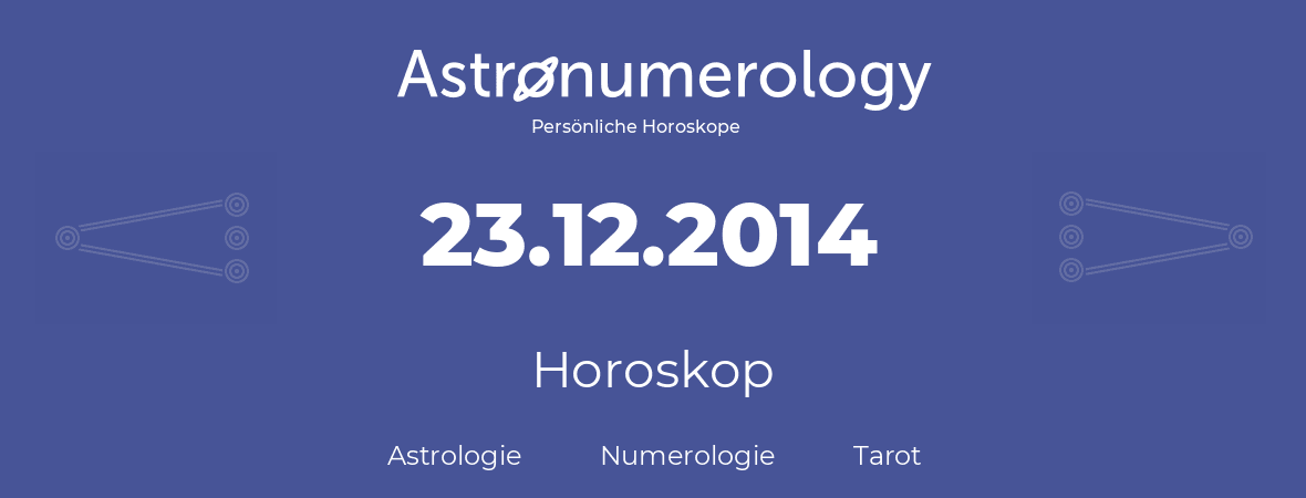 Horoskop für Geburtstag (geborener Tag): 23.12.2014 (der 23. Dezember 2014)