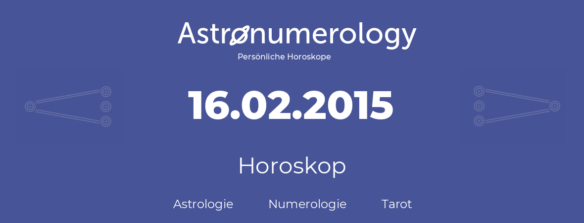 Horoskop für Geburtstag (geborener Tag): 16.02.2015 (der 16. Februar 2015)