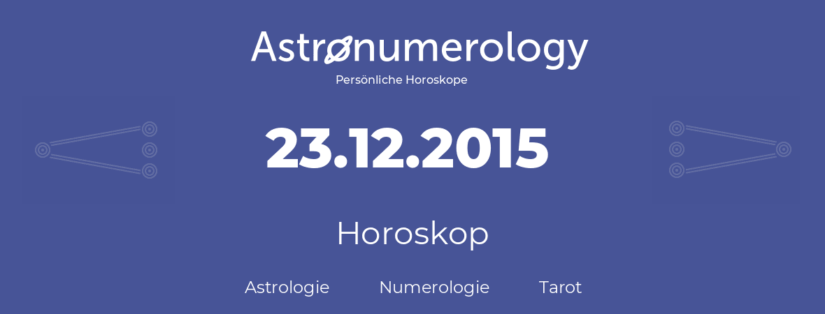 Horoskop für Geburtstag (geborener Tag): 23.12.2015 (der 23. Dezember 2015)
