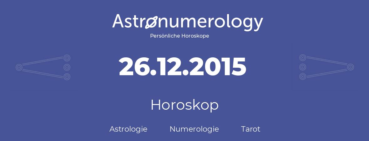 Horoskop für Geburtstag (geborener Tag): 26.12.2015 (der 26. Dezember 2015)