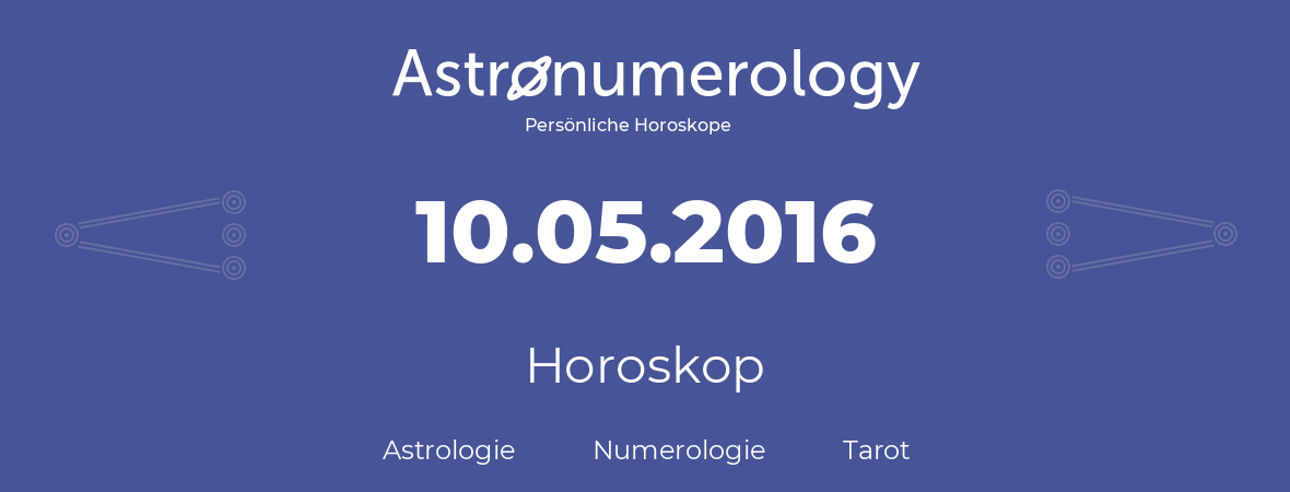 Horoskop für Geburtstag (geborener Tag): 10.05.2016 (der 10. Mai 2016)