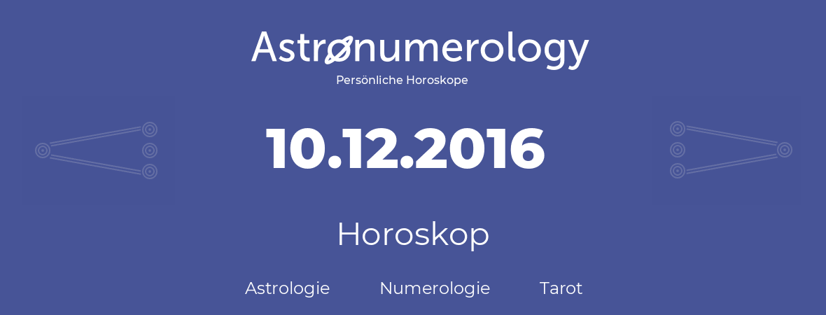 Horoskop für Geburtstag (geborener Tag): 10.12.2016 (der 10. Dezember 2016)