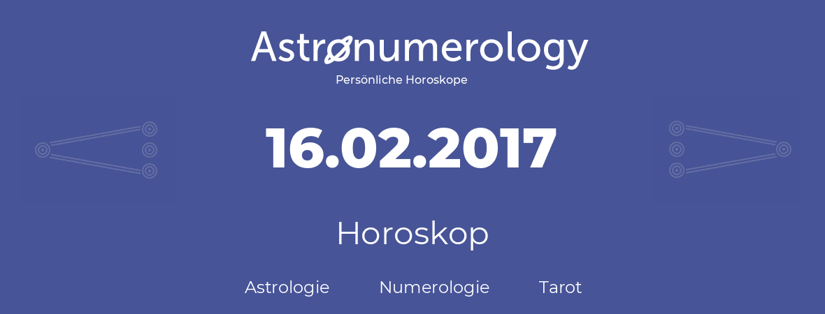 Horoskop für Geburtstag (geborener Tag): 16.02.2017 (der 16. Februar 2017)