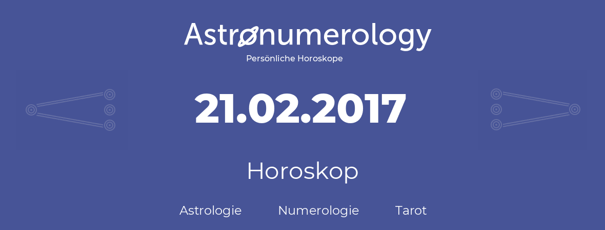 Horoskop für Geburtstag (geborener Tag): 21.02.2017 (der 21. Februar 2017)