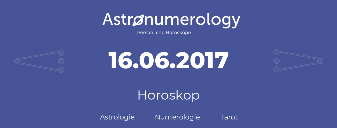 Horoskop für Geburtstag (geborener Tag): 16.06.2017 (der 16. Juni 2017)