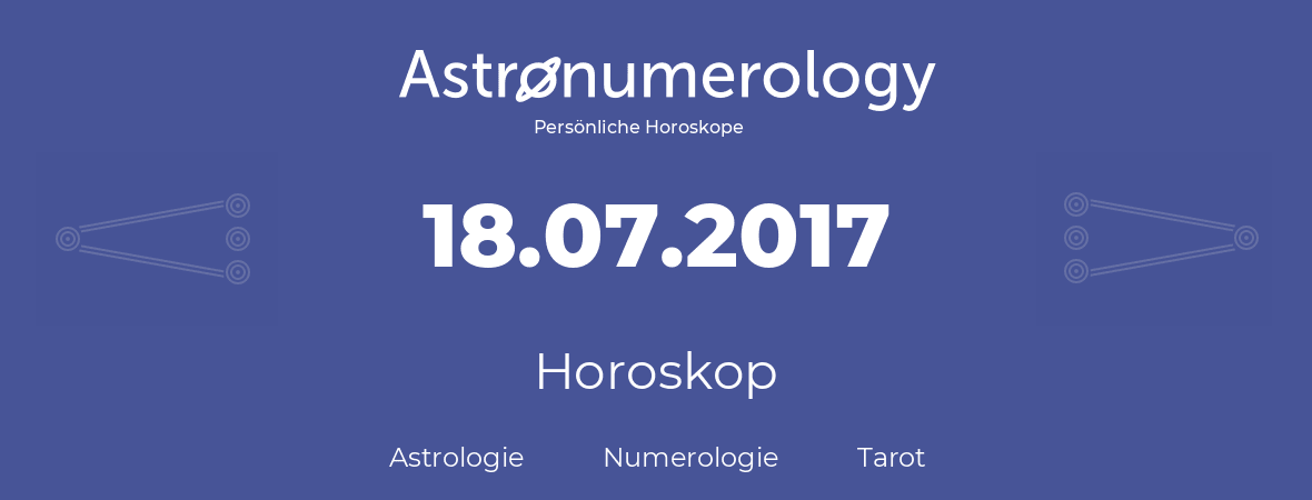 Horoskop für Geburtstag (geborener Tag): 18.07.2017 (der 18. Juli 2017)