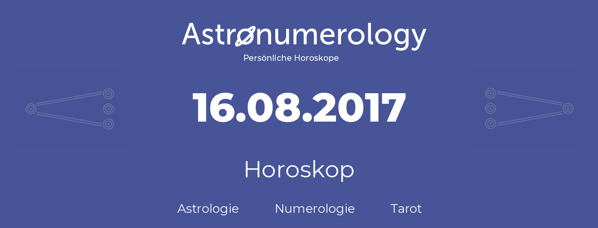 Horoskop für Geburtstag (geborener Tag): 16.08.2017 (der 16. August 2017)