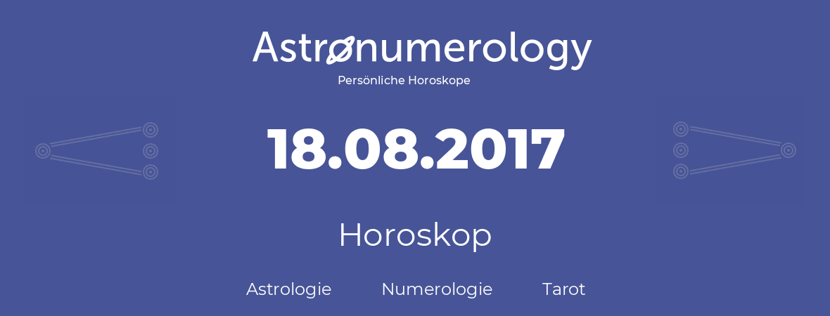 Horoskop für Geburtstag (geborener Tag): 18.08.2017 (der 18. August 2017)