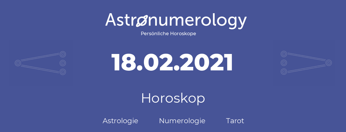 Horoskop für Geburtstag (geborener Tag): 18.02.2021 (der 18. Februar 2021)