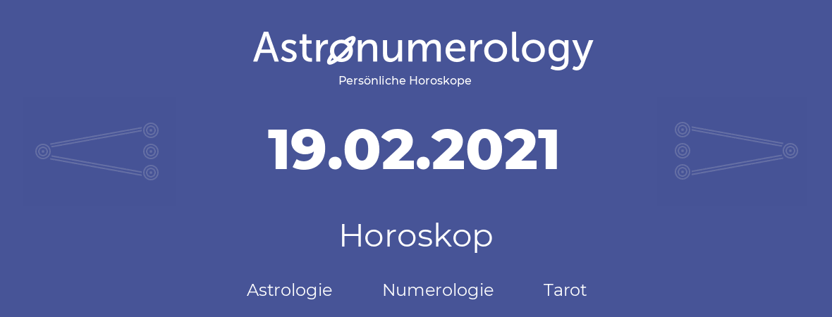 Horoskop für Geburtstag (geborener Tag): 19.02.2021 (der 19. Februar 2021)