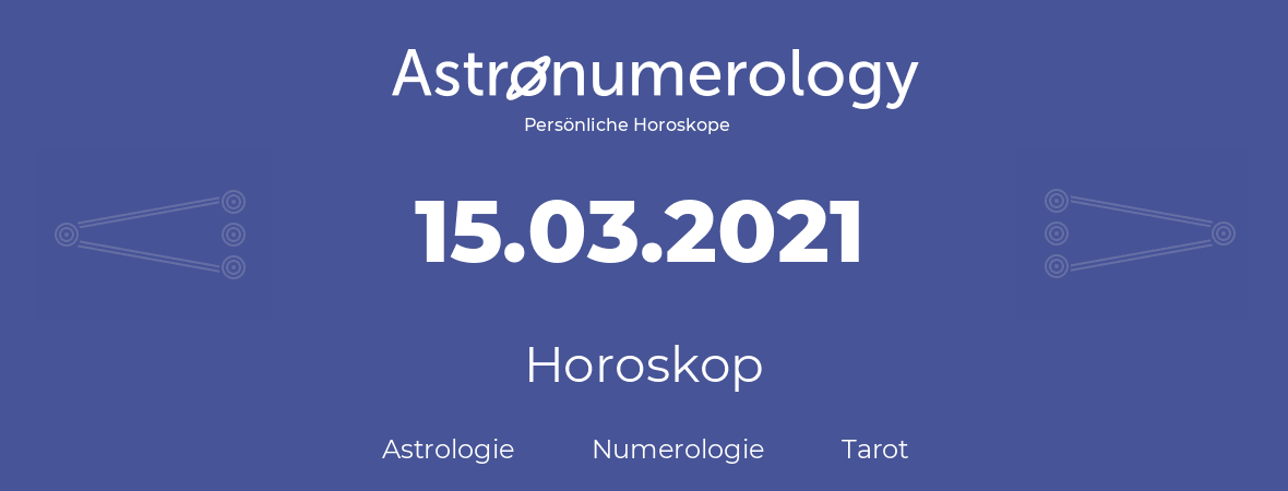 Horoskop für Geburtstag (geborener Tag): 15.03.2021 (der 15. Marz 2021)