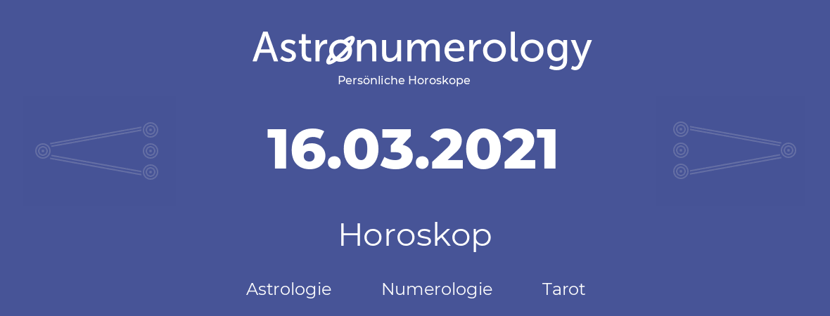 Horoskop für Geburtstag (geborener Tag): 16.03.2021 (der 16. Marz 2021)