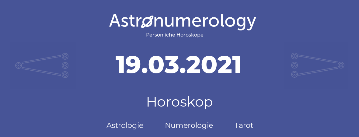 Horoskop für Geburtstag (geborener Tag): 19.03.2021 (der 19. Marz 2021)