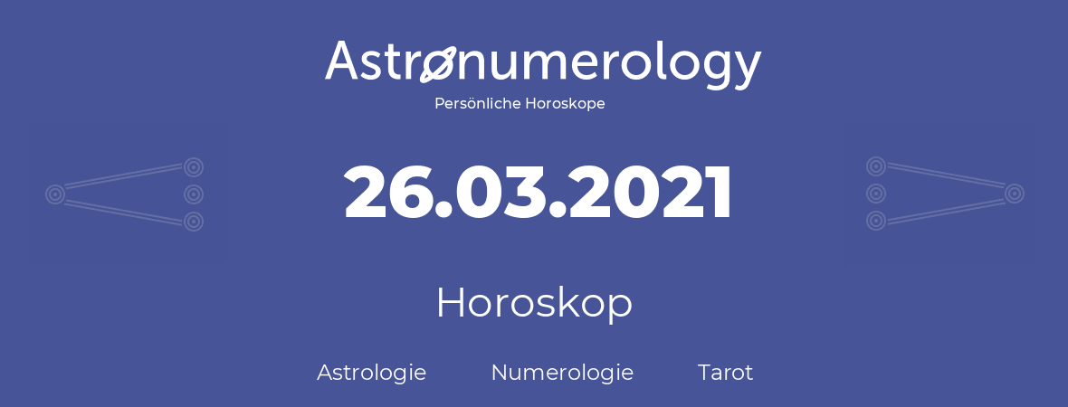 Horoskop für Geburtstag (geborener Tag): 26.03.2021 (der 26. Marz 2021)