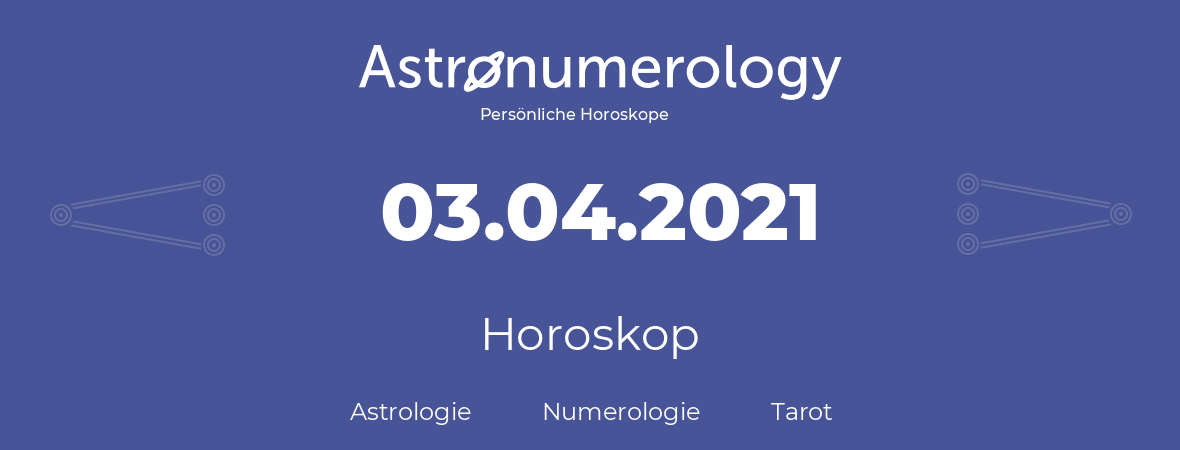 Horoskop für Geburtstag (geborener Tag): 03.04.2021 (der 03. April 2021)