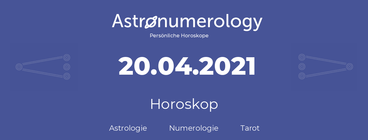 Horoskop für Geburtstag (geborener Tag): 20.04.2021 (der 20. April 2021)