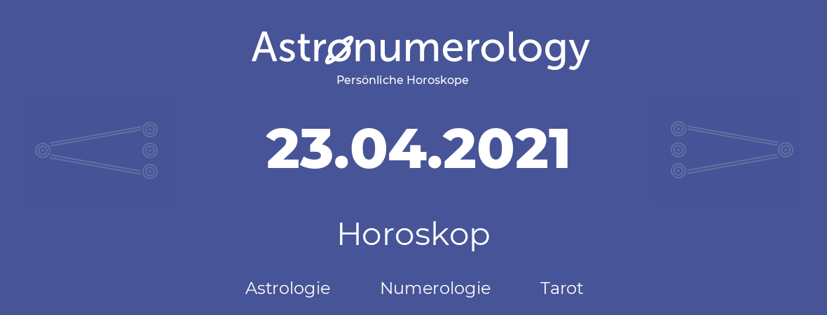 Horoskop für Geburtstag (geborener Tag): 23.04.2021 (der 23. April 2021)
