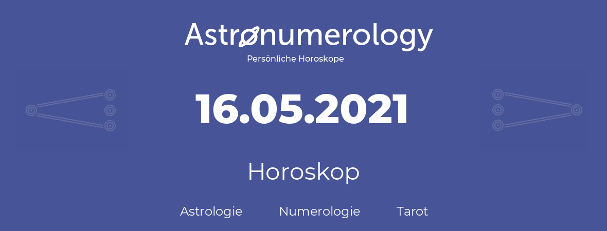 Horoskop für Geburtstag (geborener Tag): 16.05.2021 (der 16. Mai 2021)